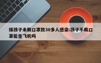 接孩子未戴口罩致30多人感染:孩子不戴口罩能坐飞机吗