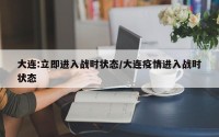 大连:立即进入战时状态/大连疫情进入战时状态