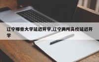 辽宁哪些大学延迟开学,辽宁两所高校延迟开学
