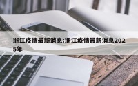 浙江疫情最新消息:浙江疫情最新消息2025年