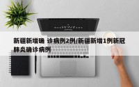 新疆新增确 诊病例2例/新疆新增1例新冠肺炎确诊病例