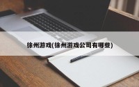 徐州游戏(徐州游戏公司有哪些)
