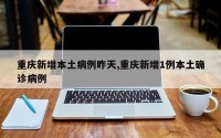 重庆新增本土病例昨天,重庆新增1例本土确诊病例