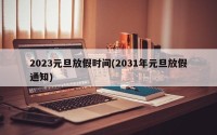 2023元旦放假时间(2031年元旦放假通知)