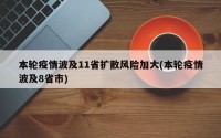 本轮疫情波及11省扩散风险加大(本轮疫情波及8省市)