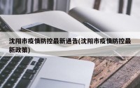 沈阳市疫情防控最新通告(沈阳市疫情防控最新政策)