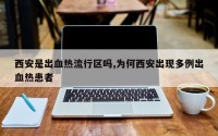 西安是出血热流行区吗,为何西安出现多例出血热患者