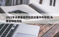 2021年太原是低风险区还是中风险区/太原全域低风险