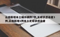 云南新增本土确诊病例7例,无症状感染者3例,云南新增1例本土无症状感染者