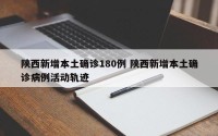 陕西新增本土确诊180例 陕西新增本土确诊病例活动轨迹