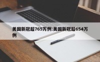 美国新冠超765万例:美国新冠超654万例