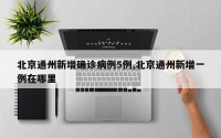 北京通州新增确诊病例5例,北京通州新增一例在哪里