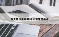 今天应该是高考:今天本来是高考