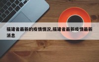 福建省最新的疫情情况,福建省最新疫情最新消息