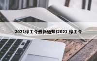 2021停工令最新通知/2021 停工令